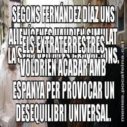 SEGONS FERNÁNDEZ DÍAZ UNS ALIENÍGENES HAURIEN SIMULAT LA SEVA VEU A LES GRAVACIONS. ELS EXTRATERRESTRES VOLDRIEN ACABAR AMB ESPANYA PER PROVOCAR UN DESEQUILIBRI UNIVERSAL.