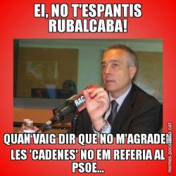 EI, NO T'ESPANTIS RUBALCABA! QUAN VAIG DIR QUE NO M'AGRADEN LES 'CADENES' NO EM REFERIA AL PSOE...