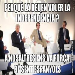 PERQUÈ LA DEUEN VOLER LA INDEPENDÈNCIA ? A NOSALTRES ENS VA FORÇA BÉ SENT ESPANYOLS