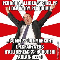 PEDROOO, ALLIBERA'NS DEL PP I DEL RAJOY, PER DéU!!! ...COMM?? QUE MARXANT D'ESPANYA ENS N'ALLIBEREM??? NOOO!!! NI PARLAR-NEEE!!!
