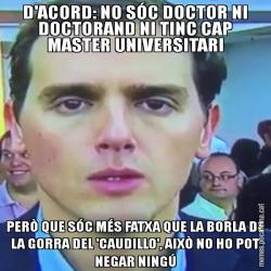 D'ACORD: NO SÓC DOCTOR NI DOCTORAND NI TINC CAP MASTER UNIVERSITARI PERÒ QUE SÓC MÉS FATXA QUE LA BORLA DE LA GORRA DEL 'CAUDILLO', AIXÒ NO HO POT NEGAR NINGÚ