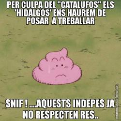 PER CULPA DEL "CATALUFOS" ELS 'HIDALGOS' ENS HAUREM DE POSAR  A TREBALLAR SNIF ! ....AQUESTS INDEPES JA NO RESPECTEN RES..