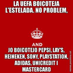 LA UEFA BOICOTEJA L'ESTELADA. NO PROBLEM, JO BOICOTEJO PEPSI, LAY'S, HEINEKEN, SONY, PLAYSTATION, ADIDAS, UNICREDIT I MASTERCARD