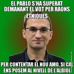 EL PABLO S'HA SUPERAT DEMANANT EL VOT PER RAONS ÈTNIQUES PER CONTENTAR EL NOU AMO, SI CAL ENS POSEM AL NIVELL DE L'ALBIOL