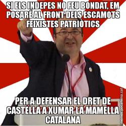 SI ELS INDEPES NO FEU BONDAT, EM POSARÉ AL FRONT DELS ESCAMOTS FEIXISTES PATRIÒTICS PER A DEFENSAR EL DRET DE CASTELLA A XUMAR LA MAMELLA CATALANA