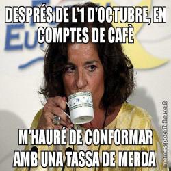 DESPRÉS DE L'1 D'OCTUBRE, EN COMPTES DE CAFÈ M'HAURÉ DE CONFORMAR AMB UNA TASSA DE MERDA