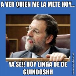 A VER QUIEN ME LA METE HOY... YA SÉ!! HOY LINGA DE DE GUINDOSHH