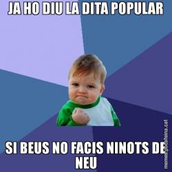 JA HO DIU LA DITA POPULAR SI BEUS NO FACIS NINOTS DE NEU