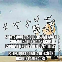 SI TOTS AQUESTS QUE ENS AMENACEN SÓN TAN HÀBILS MATANT COM ESCRIVINT, NOMÉS HEM DE PATIR LES FALTES D'ORTOGRAFIA DELS SEUS INSULTS I AMENACES.