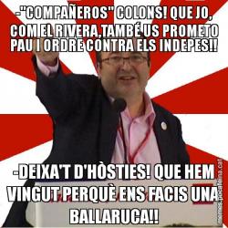 -"COMPAÑEROS" COLONS! QUE JO, COM EL RIVERA,TAMBÉ US PROMETO PAU I ORDRE CONTRA ELS INDEPES!! -DEIXA'T D'HÒSTIES! QUE HEM VINGUT PERQUÈ ENS FACIS UNA BALLARUCA!!