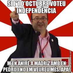 SI L'1 D'OCTUBRE VOTEU INDEPENDÈNCIA M'EN ANIRÈ A MADRIZ AMB EN PEDRO I NO EM VEUREU MÉS, APA!