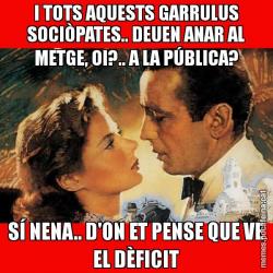 I TOTS AQUESTS GARRULUS SOCIÒPATES.. DEUEN ANAR AL METGE, OI?.. A LA PÚBLICA? SÍ NENA.. D'ON ET PENSE QUE VE EL DÈFICIT