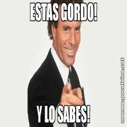 ESTAS GORDO! Y LO SABES!