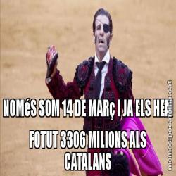 NOMéS SOM 14 DE MARç I JA ELS HEM FOTUT 3306 MILIONS ALS CATALANS