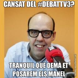 CANSAT DEL #DEBATTV3? TRANQUIL QUE DEMÀ ET POSAREM ELS MANEL