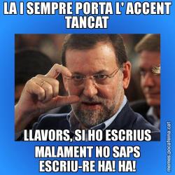LA I SEMPRE PORTA L' ACCENT TANCAT LLAVORS, SI HO ESCRIUS MALAMENT NO SAPS ESCRIU-RE HA! HA!