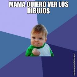 MAMA QUIERO VER LOS DIBUJOS