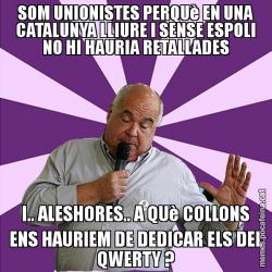 SOM UNIONISTES PERQUè EN UNA CATALUNYA LLIURE I SENSE ESPOLI NO HI HAURIA RETALLADES I.. ALESHORES.. A QUè COLLONS ENS HAURIEM DE DEDICAR ELS DEL QWERTY ?