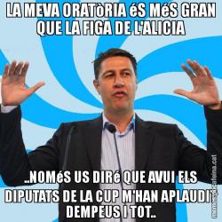 LA MEVA ORATòRIA éS MéS GRAN QUE LA FIGA DE L'ALICIA ..NOMéS US DIRé QUE AVUI ELS DIPUTATS DE LA CUP M'HAN APLAUDIT DEMPEUS I TOT..
