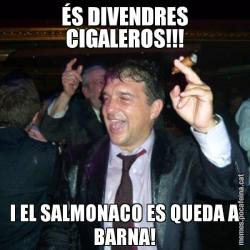 ÉS DIVENDRES CIGALEROS!!! I EL SALMONACO ES QUEDA A BARNA!
