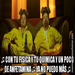♫ CON TU FISICA Y TU QUIMICA Y UN POCO DE ANFETAMINA ♫ YA NO PUEDO MÁS ♫