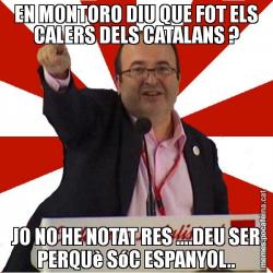 EN MONTORO DIU QUE FOT ELS CALERS DELS CATALANS ? JO NO HE NOTAT RES ....DEU SER PERQUè SóC ESPANYOL..