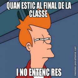 QUAN ESTIC AL FINAL DE LA CLASSE I NO ENTENC RES