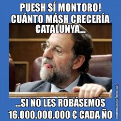 PUESH SÍ MONTORO! CUÁNTO MÁSH CRECERÍA CATALUNYA... ...SI NO LES ROBÁSEMOS 16.000.000.000 € CADA ÑO