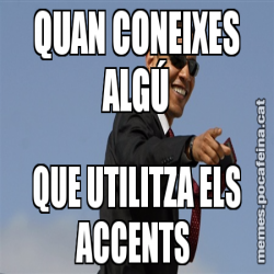 QUAN CONEIXES ALGÚ QUE UTILITZA ELS ACCENTS