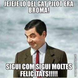 JEJEJE LO DEL GAT PILOT ERA BROMA! SIGUI COM SIGUI MOLTES FELICITATS!!!!!