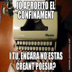 JO APROFITO EL CONFINAMENT I TU, ENCARA NO ESTAS CREANT POESIA?