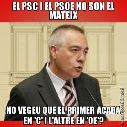 EL PSC I EL PSOE NO SON EL MATEIX NO VEGEU QUE EL PRIMER ACABA EN 'C' I L'ALTRE EN 'OE'?