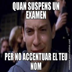 QUAN SUSPENS UN EXAMEN PER NO ACCENTUAR EL TEU NOM
