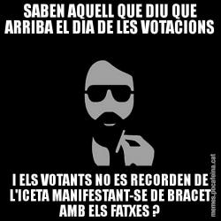 SABEN AQUELL QUE DIU QUE ARRIBA EL DIA DE LES VOTACIONS I ELS VOTANTS NO ES RECORDEN DE L'ICETA MANIFESTANT-SE DE BRACET AMB ELS FATXES ?