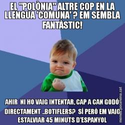 EL "POLÒNIA" ALTRE COP EN LA LLENGUA 'COMUNA' ? EM SEMBLA FANTÀSTIC! AHIR  NI HO VAIG INTENTAR, CAP A CAN GODÓ DIRECTAMENT ..BOTIFLERS?  SÍ PERÒ EM VAIG ESTALVIAR 45 MINUTS D'ESPANYOL