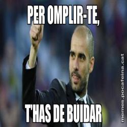 PER OMPLIR-TE, T'HAS DE BUIDAR