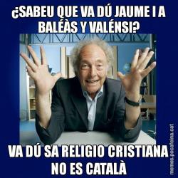 ¿SABEU QUE VA DÚ JAUME I A BALÉÀS Y VALÉNSI? VA DÚ SA RELIGIO CRISTIANA NO ES CATALÀ
