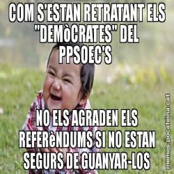 COM S'ESTAN RETRATANT ELS "DEMòCRATES" DEL PPSOEC'S  NO ELS AGRADEN ELS REFERèNDUMS SI NO ESTAN SEGURS DE GUANYAR-LOS