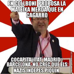 EN COLLBONI  PROPOSA LA MATEIXA MERDA QUE EN CAGARRO COCAPITALITAT  MADRID - BARCELONA. NO CREC QUE ELS NAZIS INDEPES PIQUIN