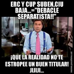 ERC Y CUP SUBEN,CIU BAJA...="DEBACLE SEPARATISTA!!" ¡QUE LA REALIDAD NO TE ESTROPEE UN BUEN TITULAR! JIJIJI...