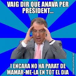 VAIG DIR QUE ANAVA PER PRESIDENT... I ENCARA NO HA PARAT DE MAMAR-ME-LA EN TOT EL DIA
