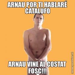ARNAU POR TI HABLARÉ CATALUFO ARNAU VINE AL COSTAT FOSC!!!