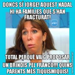 DONCS SÍ JORGE! AQUEST NADAL HI HA FAMÍLIES QUE S'HAN FRACTURAT! TOTAL PERQUÈ VAIG PROPOSAR UN BRINDIS PEL FRANCO!!! QUINS PARENTS MÉS TIQUISMIQUIS!