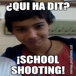 ¿QUI HA DIT? ¡SCHOOL SHOOTING!