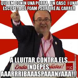 QUE EM DONIN UNA PORRA,  UN CASC  I UNA ESCOPETA DE FOAM I SORTIRÉ AL CARRER A LLUITAR CONTRA ELS INDEPES. AAARRRIBAAASPAAANYAAA!!!