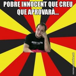 POBRE INNOCENT QUE CREU QUE APROVARÀ...