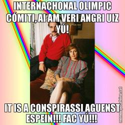 INTERNACHONAL OLIMPIC CÓMITI, AI AM VERI ANGRI UIZ YÚ! IT IS A CONSPIRASSI AGUENST ESPEIN!!! FAC YÚ!!!