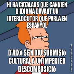 HI HA CATALANS QUE CANVIEN D'IDIOMA DAVANT UN INTERLOCUTOR QUE PARLA EN ESPANYOL D'AIXò SE'N DIU SUBMISIó CULTURAL A UN IMPERI EN DESCOMPOSICIó