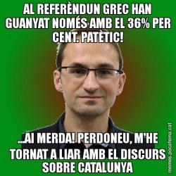 AL REFERÈNDUN GREC HAN GUANYAT NOMÉS AMB EL 36% PER CENT. PATÈTIC! ...AI MERDA! PERDONEU, M'HE TORNAT A LIAR AMB EL DISCURS SOBRE CATALUNYA