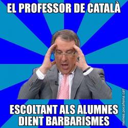 EL PROFESSOR DE CATALÀ ESCOLTANT ALS ALUMNES DIENT BARBARISMES